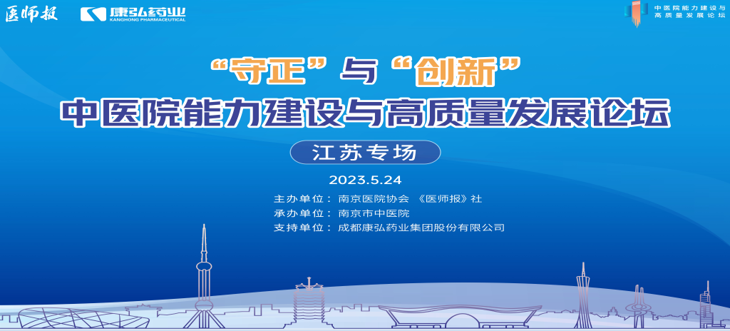 2023年5月24日，由《醫師報》社、南京醫院協會聯合主辦，南京市中醫院承辦，康弘藥業支持的“守正”與“創新”中醫院能力建設與高質量發展論壇——江蘇專場在南京圓滿閉幕。